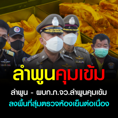 ลำพูน – ผบก.ภ.จว.ลำพูนคุมเข้ม ลงพื้นที่สุ่มตรวจห้องเย็นต่อเนื่อง