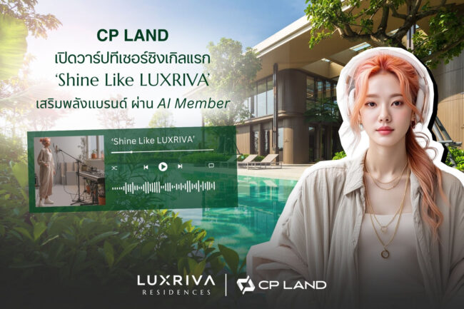 CP LAND เปิดวาร์ปทีเซอร์ซิงเกิลแรก ‘Shine Like LUXRIVA’เสริมพลังแบรนด์ ผ่าน AI Member