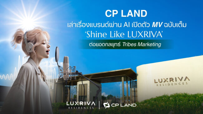 CP LAND เล่าเรื่องแบรนด์ผ่าน AI เปิดตัว MV ฉบับเต็ม ‘Shine Like LUXRIVA’ ต่อยอดกลยุทธ์ Tribes Marketing