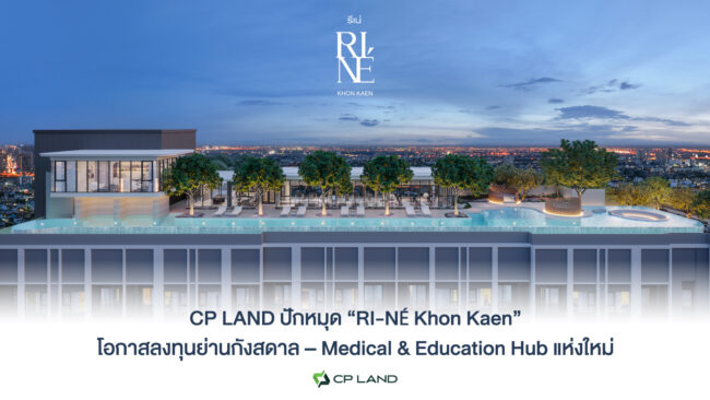 CP LAND ปักหมุด “RI-NÉ Khon Kaen” โอกาสลงทุนย่านกังสดาล – Medical & Education Hub แห่งใหม่