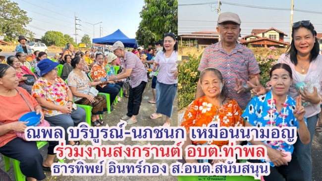 ณพล บริบูรณ์-นภชนก เหมือนนามอญร่วมงานสงกรานต์ รดน้ำของพรที่ อบต.ท่าพล โดยการสนับสนุนจากธารทิพย์ อินทร์กอง ส.อบต.ท่าพล ผู้สูงอายุร่วมกิจกรรม 300 คน