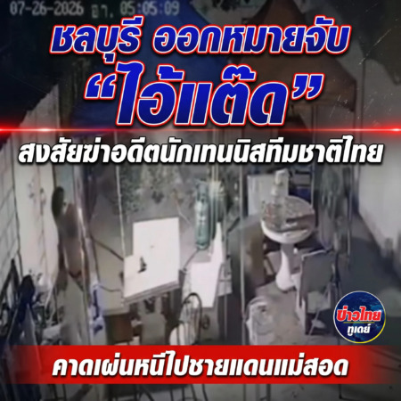 ชลบุรี-ออกหมายจับ “ไอ้แต๊ด” สงสัยฆ่าอดีตนักเทนนิสทีมชาติไทย คาดเผ่นหนีไปชายแดนแม่สอด