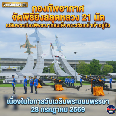 กองทัพอากาศ จัดพิธียิงสลุตหลวง 21 นัด เฉลิมพระเกียรติพระบาทสมเด็จพระวชิรเกล้าเจ้าอยู่หัว เนื่องในโอกาสวันเฉลิมพระชนมพรรษา 28 กรกฎาคม 2569