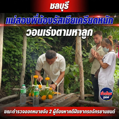 ชลบุรี-แม่สองพี่น้องรัสเซียเครียดหนัก วอนเร่งตามหาลูก ขณะตำรวจออกหมายจับ 2 ผู้ต้องหาคดีฝังซากรถจักรยานยนต์