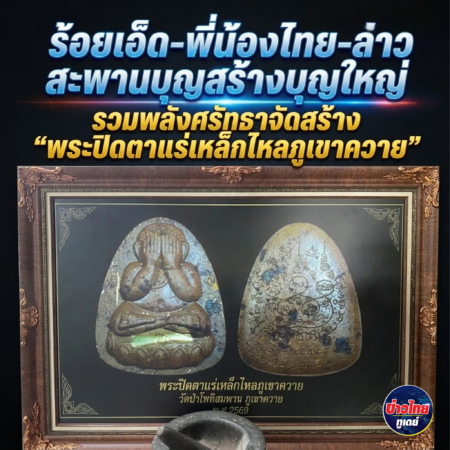 ร้อยเอ็ด-พี่น้องไทย-ลาว สะพานบุญสร้างบุญใหญ่ รวมพลังศรัทธาจัดสร้าง “พระปิดตาแร่เหล็กไหลภูเขาควาย” สมทบทุนยกช่อฟ้าอุโบสถวัดป่าโพทิสมพาน เมืองปากงึม สปป.ลาว