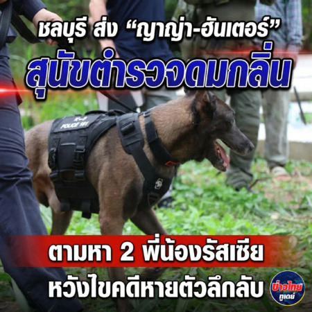 ชลบุรี-ส่ง “ญาญ่า-ฮันเตอร์” สุนัขตำรวจดมกลิ่น ตามหา 2 พี่น้องรัสเซีย หวังไขคดีหายตัวลึกลับ