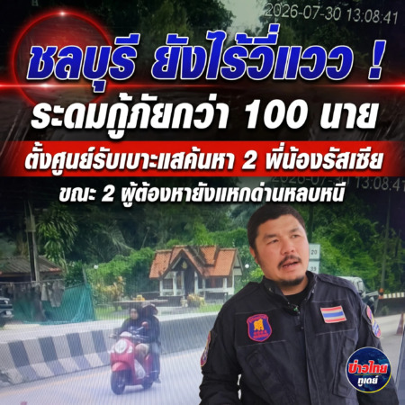 ชลบุรี-ยังไร้วี่แวว ระดมกู้ภัยกว่า 100 นาย ตั้งศูนย์รับเบาะแสค้นหา 2 พี่น้องรัสเซีย ขณะ 2 ผู้ต้องหายังแหกด่านหลบหนี