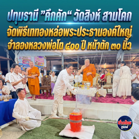 ปทุมธานี ”คึกคัก“ วัดสิงห์ สามโคก จัดพิธีเททองหล่อพระประธานองค์ใหญ่ จำลองหลวงพ่อโต ๔๐๐ ปี หน้าตัก ๓๐ นิ้ว