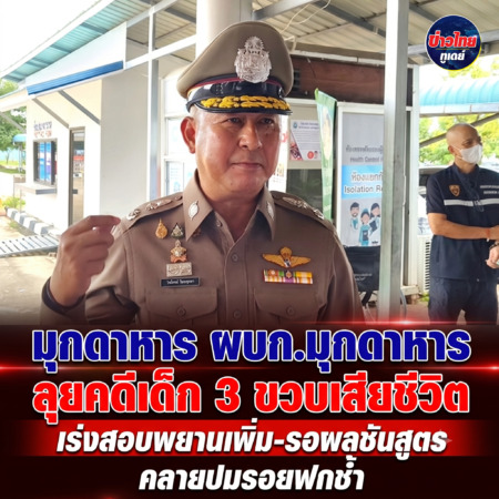 มุกดาหาร -ผบก.มุกดาหาร ลุยคดีเด็ก 3 ขวบเสียชีวิต เร่งสอบพยานเพิ่ม-รอผลชันสูตรคลายปมรอยฟกช้ำ