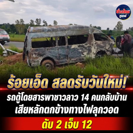 ร้อยเอ็ด-สลดรับวันใหม่! รถตู้โดยสารพาชาวลาว 14 คนกลับบ้าน เสียหลักตกข้างทางไฟลุกวอด ดับ 2 เจ็บ 12