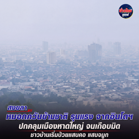 สงขลา-หมอกควันข้ามชาติ รุนแรง จากอินโดฯ ปกคลุมเมืองหาดใหญ่ จนเกือบมิด ชาวบ้านเริ่มป่วยแสบคอ-แสบจมูก