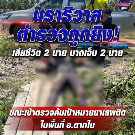 นราธิวาส-เกิดเหตุเจ้าหน้าที่ตำรวจถูกยิงเสียชีวิต 2 นาย บาดเจ็บ 2 นาย ขณะเข้าตรวจค้นเป้าหมายยาเสพติดในพื้นที่ อ.ตากใบ