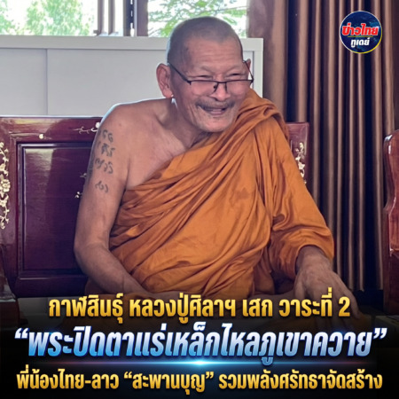 กาฬสินธุ์-หลวงปู่ศิลาฯ เสก “พระปิดตาแร่เหล็กไหลภูเขาควาย” วาระที่ 2 พี่น้องไทย-ลาว “สะพานบุญ” รวมพลังศรัทธาจัดสร้าง รายได้สมทบทุนยกช่อฟ้าอุโบสถ วัดป่าโพทิสมพาน เมืองปากงึม สปป.ลาว