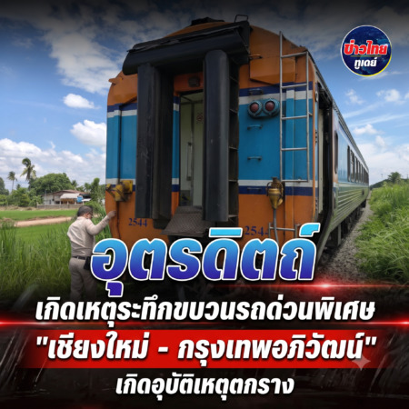 ​อุตรดิตถ์ – เกิดเหตุระทึกขบวนรถด่วนพิเศษ “เชียงใหม่ – กรุงเทพอภิวัฒน์” เกิดอุบัติเหตุตกราง