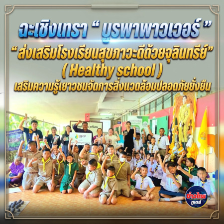 ฉะเชิงเทรา-​“ บูรพาพาวเวอร์ ” ส่งเสริมโรงเรียนสุขภาวะดีด้วยจุลินทรีย์” ( Healthy school) เสริมความรู้เยาวชนจัดการสิ่งแวดล้อมปลอดภัยยั่งยืน