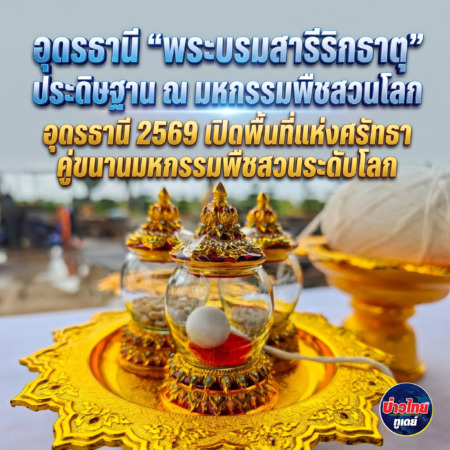 อุดรธานี –“พระบรมสารีริกธาตุ” ประดิษฐาน ณ มหกรรมพืชสวนโลกอุดรธานี 2569 เปิดพื้นที่แห่งศรัทธา คู่ขนานมหกรรมพืชสวนระดับโลก