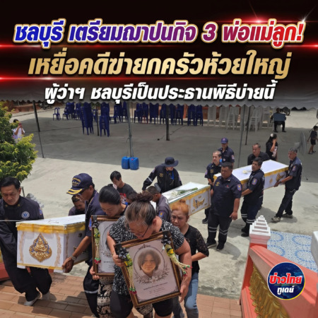 ชลบุรี-เตรียมฌาปนกิจ 3 พ่อแม่ลูก เหยื่อคดีฆ่ายกครัวห้วยใหญ่ ผู้ว่าฯ ชลบุรีเป็นประธานพิธีบ่ายนี้
