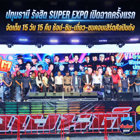 ปทุมธานี รังสิต SUPER EXPO เปิดฉากครั้งแรก จัดเต็ม 15 วัน 15 คืน ช้อป–ชิม–เที่ยว–ชมคอนเสิร์ตศิลปินดัง