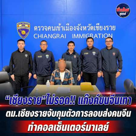 “เชียงราย”ไม่รอด!!แก็งค์ขนจีนเทา“ ตม.เชียงรายจับกุมตัวการลอบส่งคนจีนทำคอลเซ็นเตอร์มาเลย์”