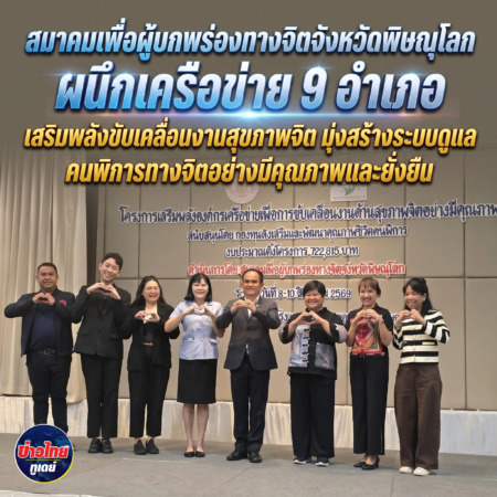 สมาคมเพื่อผู้บกพร่องทางจิตจังหวัดพิษณุโลกผนึกเครือข่าย 9 อำเภอ เสริมพลังขับเคลื่อนงานสุขภาพจิต มุ่งสร้างระบบดูแลคนพิการทางจิตอย่างมีคุณภาพและยั่งยืน