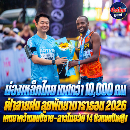 น่องเหล็กไทย เทศกว่า 10000 คน ฝ่าสายฝน ลุยพัทยามาราธอน 2026 เคนยาคว้าแชมป์ชาย–สาวไทยวัย 14 ซิวแชมป์หญิง