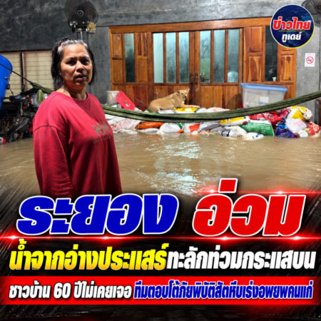 ระยอง-อ่วม น้ำจากอ่างประแสร์ทะลักท่วมกระแสบน ชาวบ้าน 60 ปีไม่เคยเจอ ทีมตอบโต้ภัยพิบัติสัตหีบเร่งอพยพคนแก่