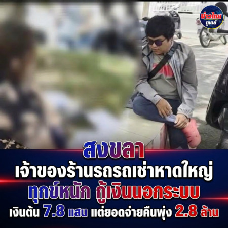 สงขลา-เจ้าของร้านรถเช่าหาดใหญ่ ทุกข์หนัก กู้เงินนอกระบบ เงินต้น 7.8 แสน แต่ยอดจ่ายคืนพุ่ง 2.8 ล้าน