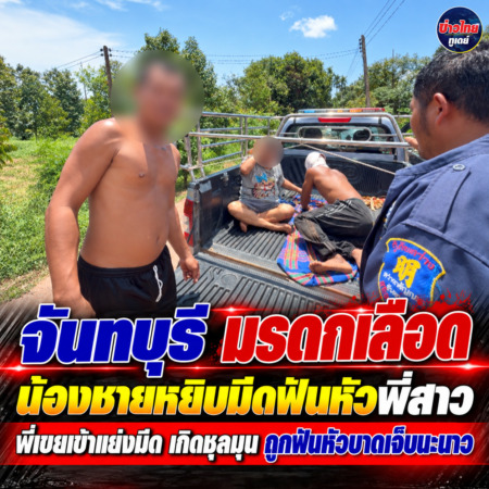 จันทบุรี-มรดกเลือด น้องชายหยิบมีดฟันหัวพี่สาว พี่เขยเข้าแย่งมีด เกิดชุลมุน ถูกฟันหัวบาดเจ็บนะนาว