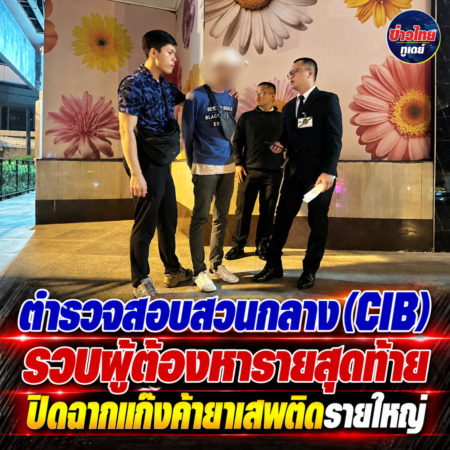 ตำรวจสอบสวนกลาง (CIB) รวบผู้ต้องหารายสุดท้าย ปิดฉากแก๊งค้ายาเสพติดรายใหญ่