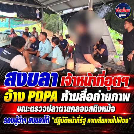 สงขลา-เจ้าหน้าที่อุตฯ อ้าง PDPA ห้ามสื่อถ่ายภาพ ขณะตรวจปลาตายคลองสทิงหม้อ รองผู้ว่าฯ สงขลาโต้ “ปฏิบัติหน้าที่รัฐ หากเสียหายไปฟ้อง”