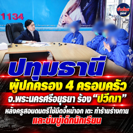 ปทุมธานี ผู้ปกครอง 4 ครอบครัว จ.พระนครศรีอยุธยา ร้อง “ปวีณา” หลังครูสอนดนตรีใช้มีดจี้หน้าอก เตะ ทำร้ายร่างกาย และข่มขู่เด็กนักเรียน