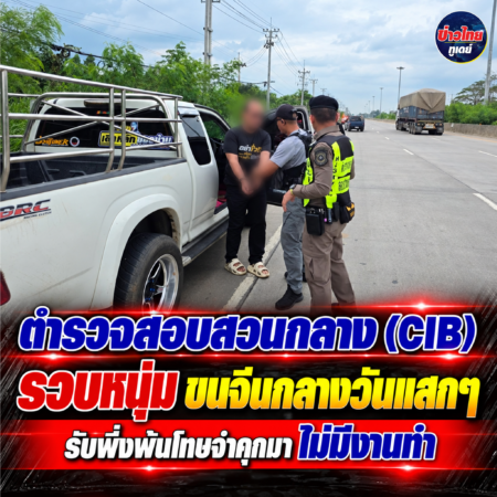 ตำรวจสอบสวนกลาง (CIB) รวบหนุ่ม ขนจีนกลางวันแสกๆ รับพึ่งพ้นโทษจำคุกมา ไม่มีงานทำ