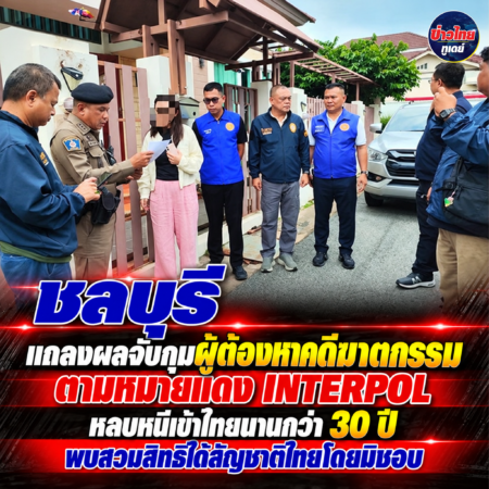 ชลบุรี-แถลงผลจับกุมผู้ต้องหาคดีฆาตกรรมตามหมายแดง INTERPOL หลบหนีเข้าไทยนานกว่า 30 ปี พบสวมสิทธิได้สัญชาติไทยโดยมิชอบ
