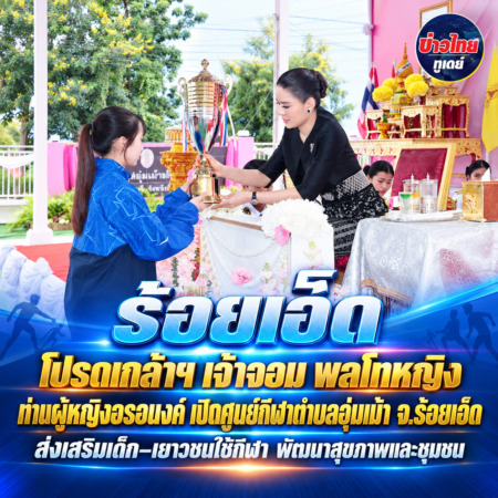 ร้อยเอ็ด –โปรดเกล้าฯ เจ้าจอม พลโทหญิง ท่านผู้หญิงอรอนงค์ เปิดศูนย์กีฬาตำบลอุ่มเม้า จ.ร้อยเอ็ด ส่งเสริมเด็ก–เยาวชนใช้กีฬา พัฒนาสุขภาพและชุมชน