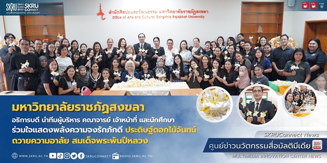 สงขลา-มรภ.สงขลา หลอมรวมใจประดิษฐ์ดอกไม้จันทน์ ถวายเป็นพระราชกุศลพระบรมราชชนนีพันปีหลวง