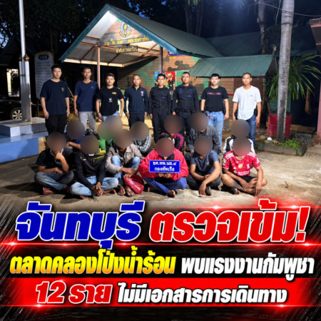 จันทบุรี ตรวจเข้มตลาดคลองโป่งน้ำร้อน พบแรงงานกัมพูชา 12 ราย ไม่มีเอกสารการเดินทาง