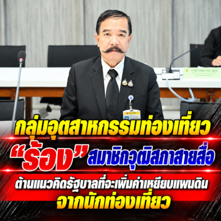 กลุ่มอุตสาหกรรมท่องเที่ยว”ร้อง”สมาชิกวุฒิสภาสายสื่อ ต้านแนวคิดรัฐบาลที่จะเพิ่มค่าเหยียบแผนดินจากนักท่องเที่ยว