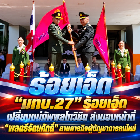 ร้อยเอ็ด…“มทบ.27” ร้อยเอ็ด เปลี่ยนแม่ทัพพลโทวิชิต ส่งมอบหน้าที่ “พลตรีรัตนศักดิ์” สานภารกิจผู้บัญชาการคนใหม่